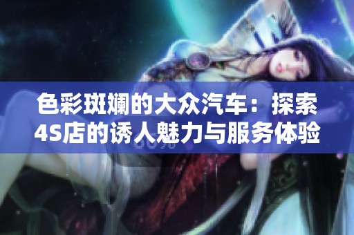 色彩斑斓的大众汽车：探索4S店的诱人魅力与服务体验