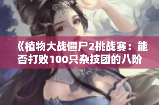 《植物大战僵尸2挑战赛：能否打败100只杂技团的八阶僵尸》