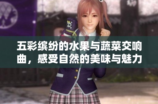 五彩缤纷的水果与蔬菜交响曲，感受自然的美味与魅力