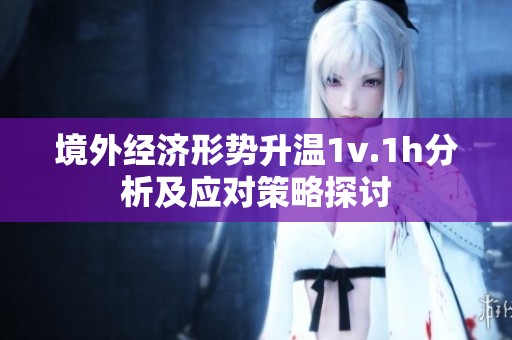 境外经济形势升温1v.1h分析及应对策略探讨
