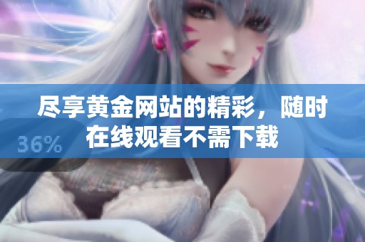 尽享黄金网站的精彩，随时在线观看不需下载