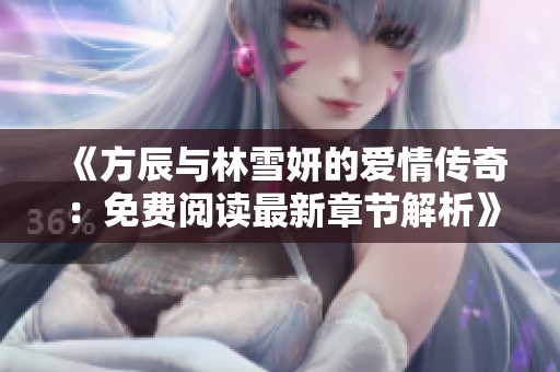 《方辰与林雪妍的爱情传奇：免费阅读最新章节解析》