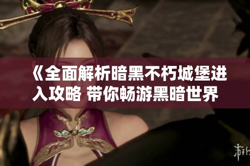 《全面解析暗黑不朽城堡进入攻略 带你畅游黑暗世界》