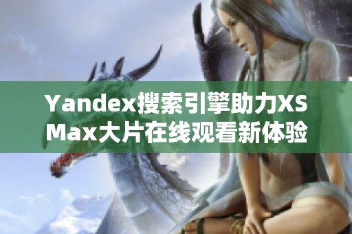 Yandex搜索引擎助力XSMax大片在线观看新体验