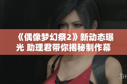 《偶像梦幻祭2》新动态曝光 助理君带你揭秘制作幕后故事