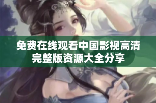免费在线观看中国影视高清完整版资源大全分享