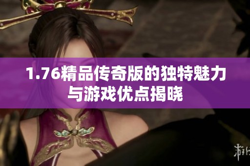 1.76精品传奇版的独特魅力与游戏优点揭晓