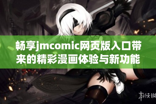 畅享jmcomic网页版入口带来的精彩漫画体验与新功能