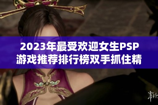 2023年最受欢迎女生PSP游戏推荐排行榜双手抓住精彩瞬间