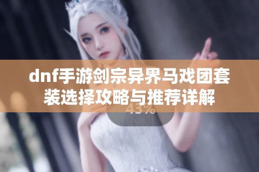 dnf手游剑宗异界马戏团套装选择攻略与推荐详解
