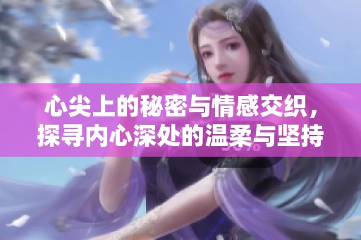 心尖上的秘密与情感交织，探寻内心深处的温柔与坚持