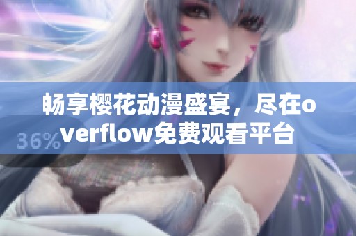 畅享樱花动漫盛宴，尽在overflow免费观看平台