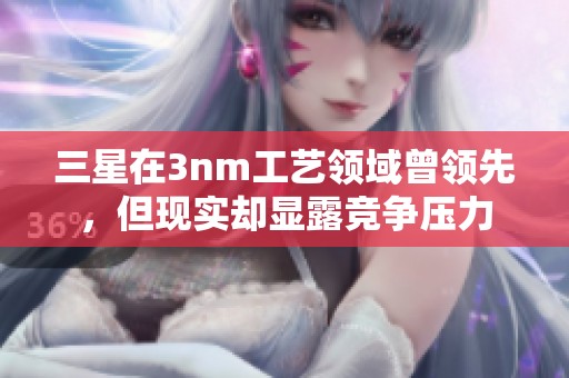 三星在3nm工艺领域曾领先，但现实却显露竞争压力