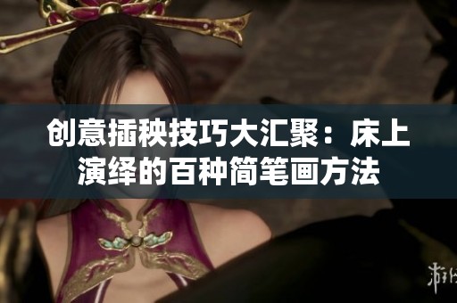 创意插秧技巧大汇聚：床上演绎的百种简笔画方法