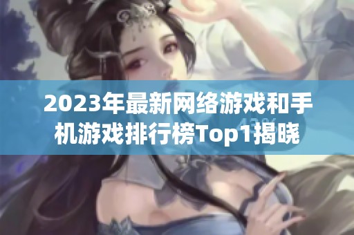 2023年最新网络游戏和手机游戏排行榜Top1揭晓
