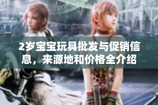 2岁宝宝玩具批发与促销信息，来源地和价格全介绍