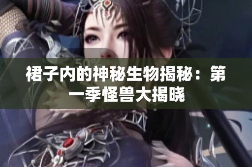 裙子内的神秘生物揭秘：第一季怪兽大揭晓