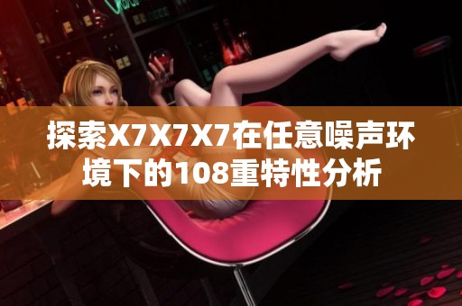探索X7X7X7在任意噪声环境下的108重特性分析