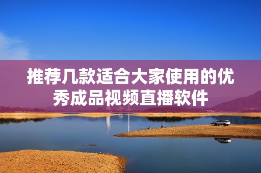 推荐几款适合大家使用的优秀成品视频直播软件