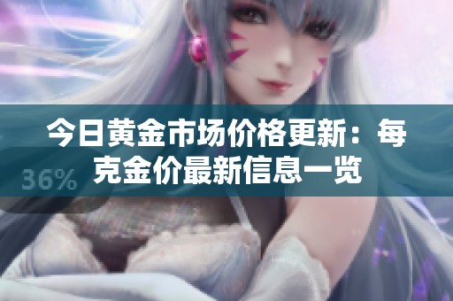 今日黄金市场价格更新：每克金价最新信息一览