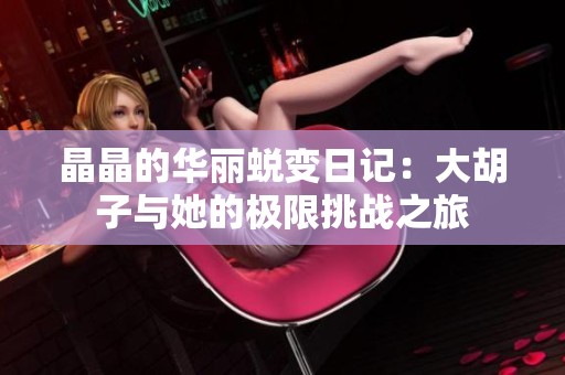 晶晶的华丽蜕变日记：大胡子与她的极限挑战之旅