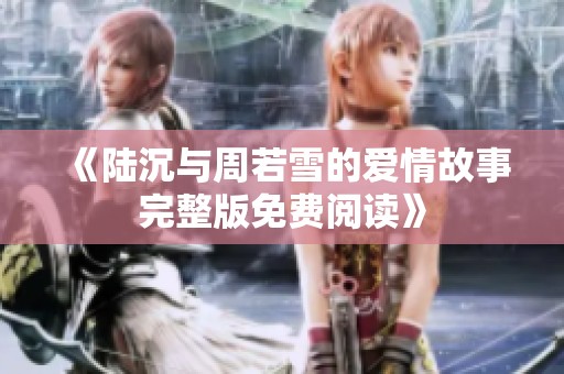 《陆沉与周若雪的爱情故事完整版免费阅读》