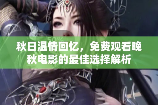 秋日温情回忆，免费观看晚秋电影的最佳选择解析