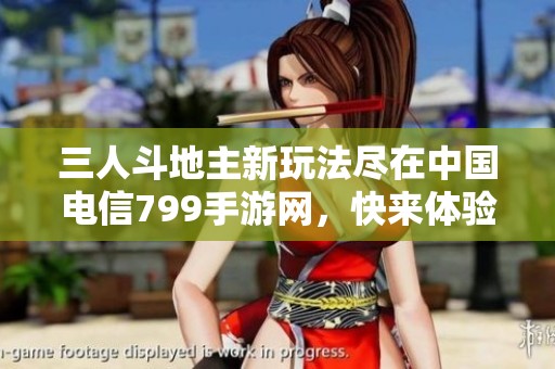三人斗地主新玩法尽在中国电信799手游网，快来体验！