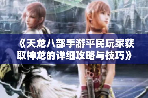 《天龙八部手游平民玩家获取神龙的详细攻略与技巧》