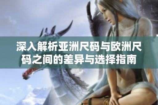 深入解析亚洲尺码与欧洲尺码之间的差异与选择指南