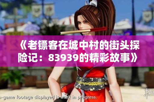 《老镖客在城中村的街头探险记：83939的精彩故事》