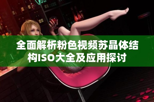 全面解析粉色视频苏晶体结构ISO大全及应用探讨