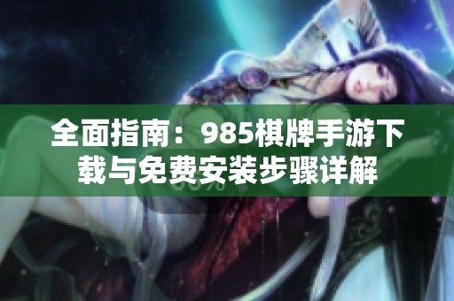 全面指南：985棋牌手游下载与免费安装步骤详解