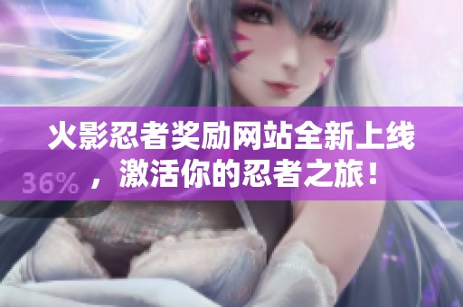 火影忍者奖励网站全新上线，激活你的忍者之旅！
