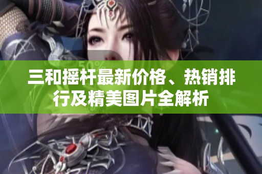 三和摇杆最新价格、热销排行及精美图片全解析