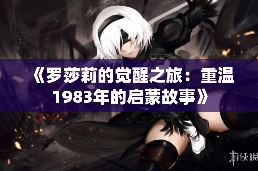 《罗莎莉的觉醒之旅：重温1983年的启蒙故事》