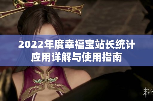 2022年度幸福宝站长统计应用详解与使用指南