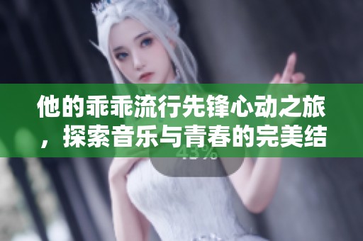 他的乖乖流行先锋心动之旅，探索音乐与青春的完美结合
