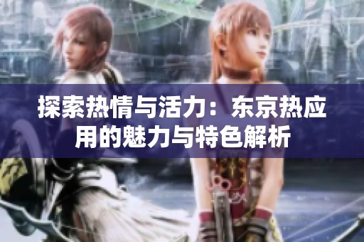 探索热情与活力：东京热应用的魅力与特色解析