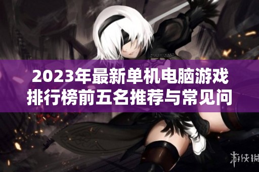 2023年最新单机电脑游戏排行榜前五名推荐与常见问题解答