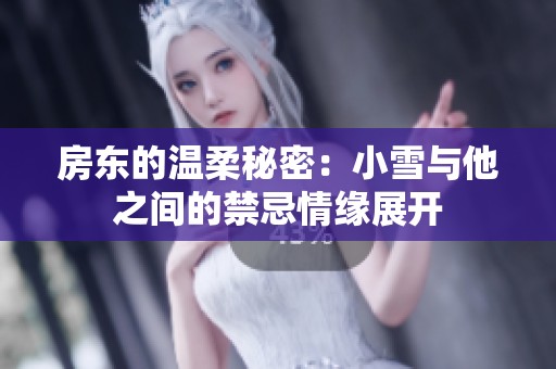房东的温柔秘密：小雪与他之间的禁忌情缘展开
