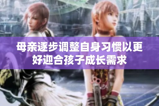 母亲逐步调整自身习惯以更好迎合孩子成长需求