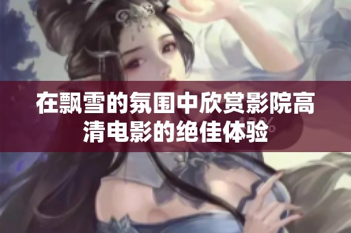 在飘雪的氛围中欣赏影院高清电影的绝佳体验
