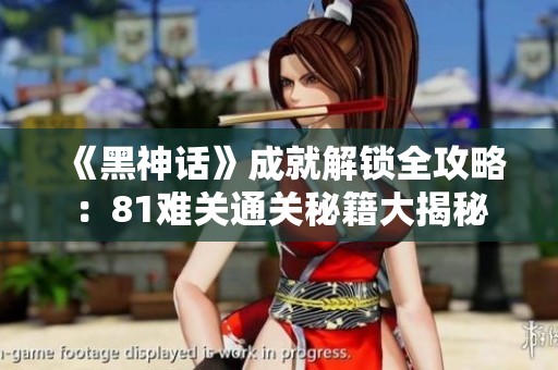 《黑神话》成就解锁全攻略：81难关通关秘籍大揭秘