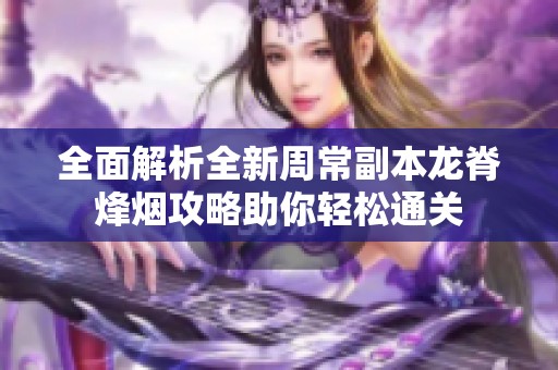 全面解析全新周常副本龙脊烽烟攻略助你轻松通关