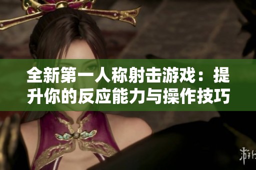 全新第一人称射击游戏：提升你的反应能力与操作技巧