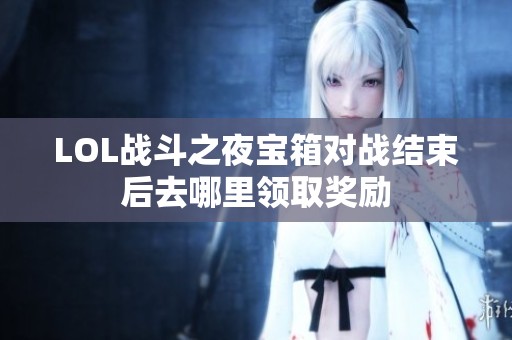 LOL战斗之夜宝箱对战结束后去哪里领取奖励