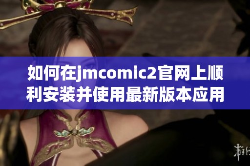 如何在jmcomic2官网上顺利安装并使用最新版本应用程序