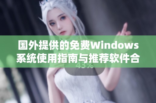 国外提供的免费Windows系统使用指南与推荐软件合集