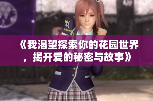 《我渴望探索你的花园世界，揭开爱的秘密与故事》
